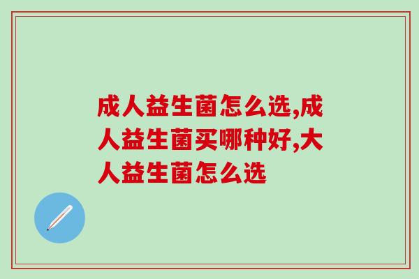 成人益生菌怎么选？三招教你选！