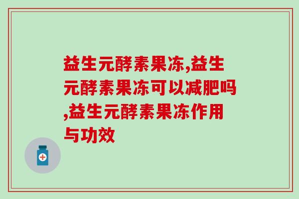 益生元酵素果冻，效果如何，有待考究！