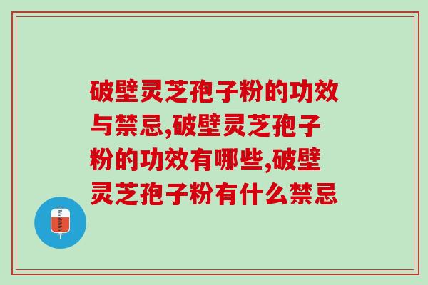 破壁灵芝孢子粉的功效与禁忌？怎么选择优质产品