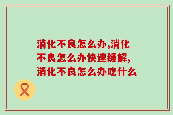 消化不良怎么办，教你一招缓解消化不良