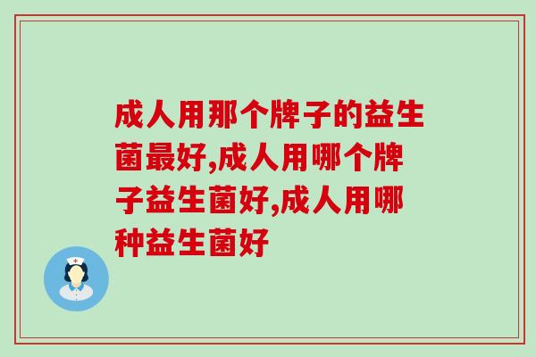 成人用那个牌子的益生菌最好？这个要点99%的人都忽略了