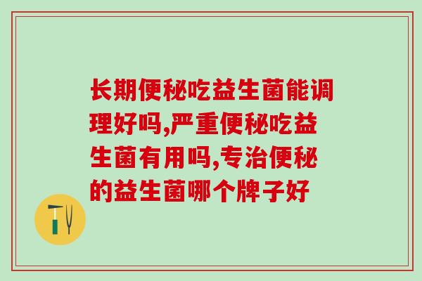长期便秘吃益生菌能调理好吗？应该如何挑选肠道益生菌？