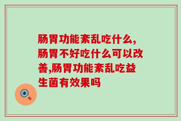 肠胃功能紊乱吃什么? 只能吃西药吗! 肠胃功能紊乱吃什么? 只能吃西药吗!