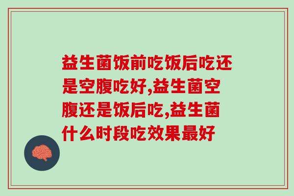 益生菌饭前吃饭后吃还是空腹吃好？养生小白一看就懂！
