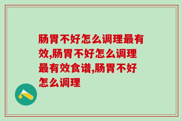 肠胃不好怎么调理最有效？专家的这个方法让人赞不绝口