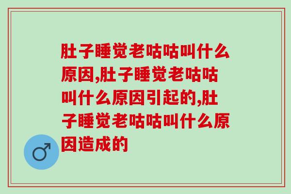 肚子睡觉老咕咕叫什么原因,你也有这样的困扰吗? 肚子睡觉老咕咕叫什么原因,你也有这样的困扰吗?