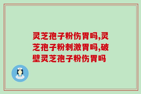 灵芝孢子粉伤胃吗？这两种错误服用方法很伤胃