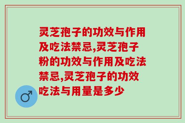 灵芝孢子的功效与作用及吃法禁忌有哪些？