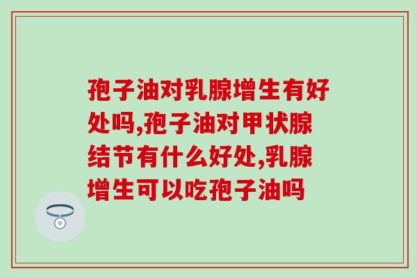 孢子油对乳腺增生有好处吗？灵芝孢子油功效因人而异
