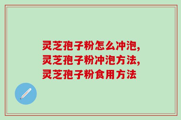 灵芝孢子粉怎么冲泡？搞清楚