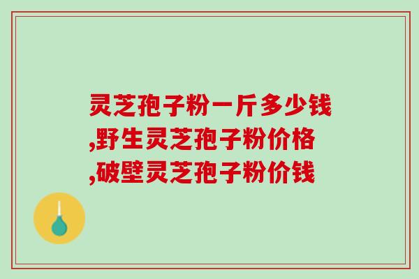 灵芝孢子粉一斤多少钱，价值决定价格！