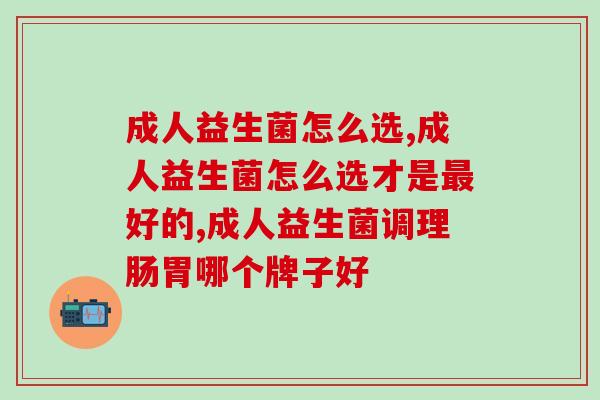 成人益生菌怎么选，你还不知道吗？