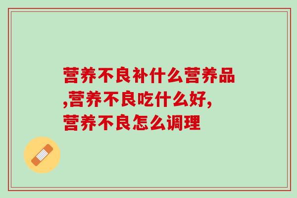 营养不良补什么营养品?怎么调理身体更好 营养不良补什么营养品?怎么调理身体更好