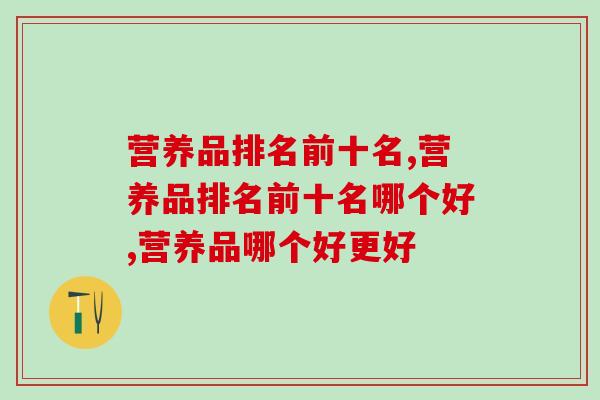 营养品排名前十名哪个好？营养品哪个更好