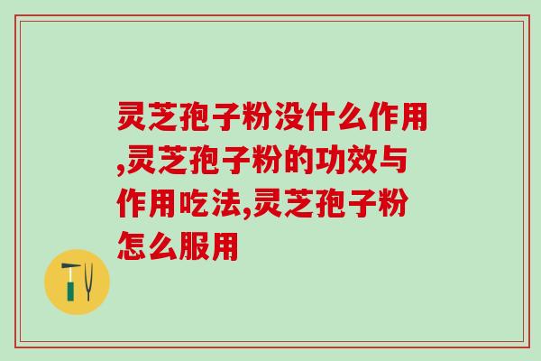 灵芝孢子粉没什么作用 这个想法到底对不对