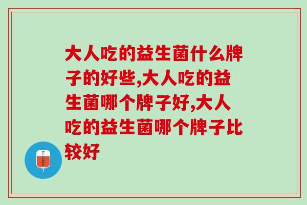 大人吃的益生菌什么牌子的好些？除了益生菌更重要的是这个！