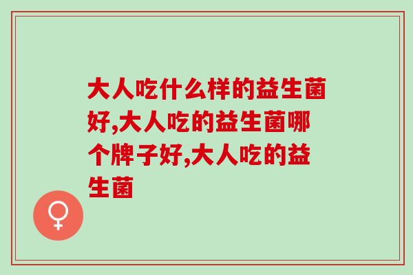 大人吃什么样的益生菌好？吃对益生菌，轻松无“腹”担