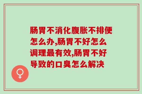 肠胃不消化腹胀不排便怎么办？专家的回答一定要牢记