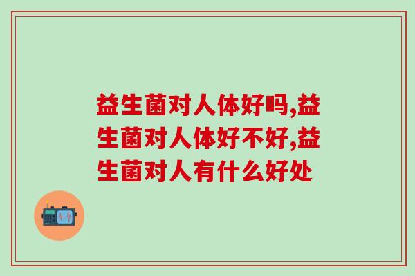 益生菌对人体好吗？了解益生菌功效才知道好不好