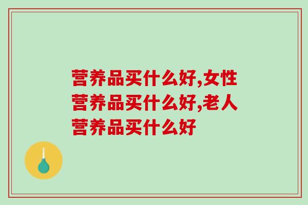 营养品买什么好，不如看看这个
