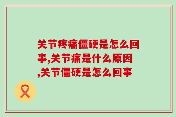 关节疼痛僵硬是怎么回事？可能是出现这种问题了！