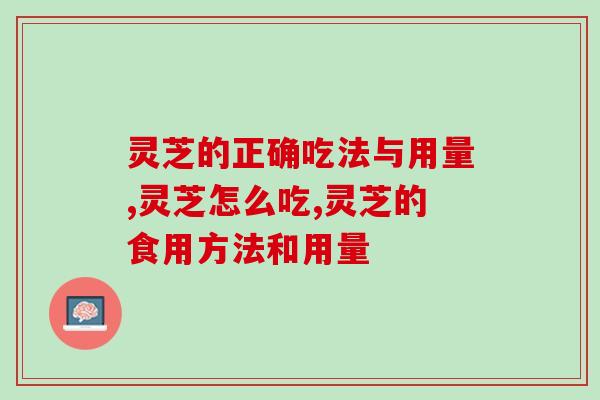 灵芝的正确吃法与用量，覆盖大部分人群赶快收藏