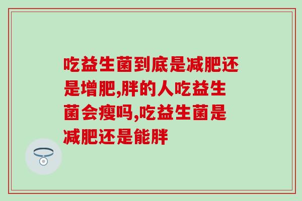 吃益生菌到底是减肥还是增肥？这点要知道