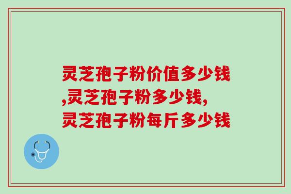 灵芝孢子粉价值多少钱？大家千万别买贵了