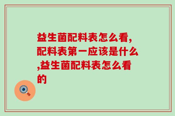 益生菌配料表怎么看?两招教你看! 益生菌配料表怎么看?两招教你看!
