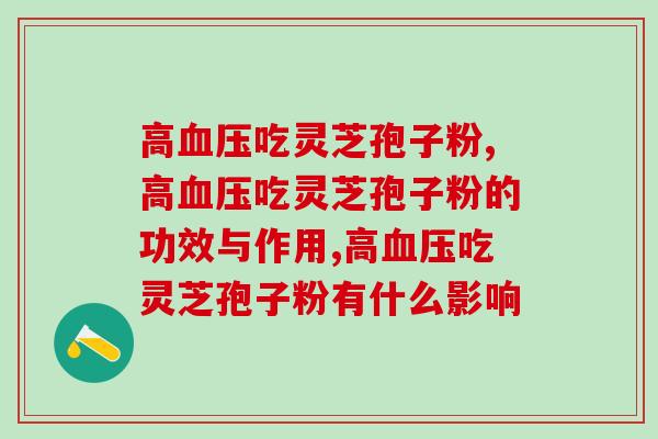 得了高血压吃灵芝孢子粉管用吗？心脑血管患者的辅助滋补品
