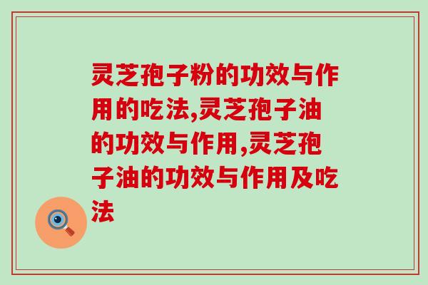 揭密灵芝孢子粉的功效与作用的吃法！看看你都知道吗