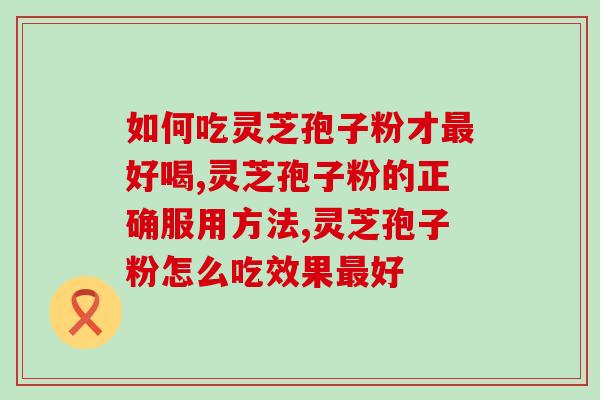 如何吃灵芝孢子粉才最好喝？这样喝效果才更显著？