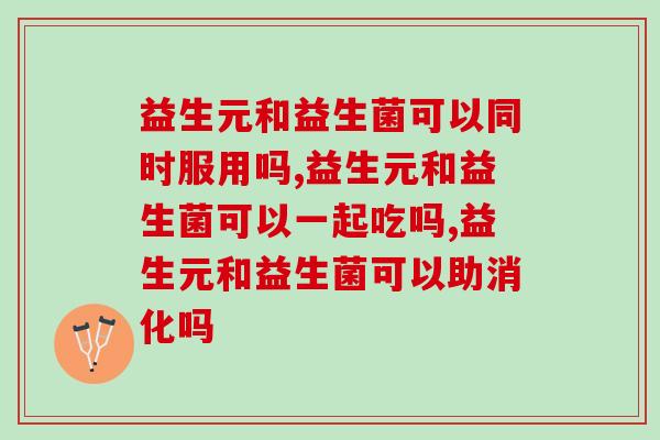 益生元和益生菌可以同时服用吗？看完这篇你就知道啦！