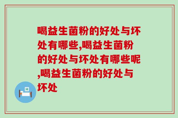喝益生菌粉的好处与坏处有哪些?快来学习吧! 喝益生菌粉的好处与坏处有哪些?快来学习吧!