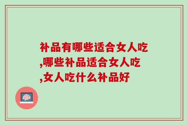 补品有哪些适合女人吃？灵芝孢子粉适合女性吃吗