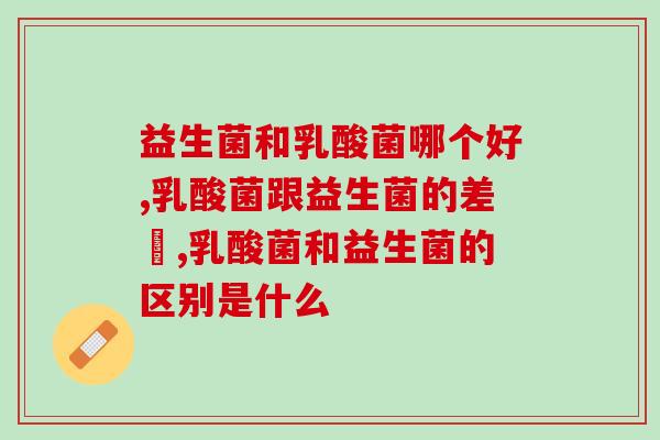 益生菌和乳酸菌哪个好？别傻傻分不清！