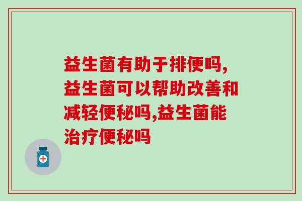 益生菌有助于排便吗？它能让你“通畅”！
