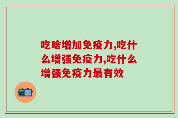 吃啥增加免疫力？越来越多的人都在吃这个产品