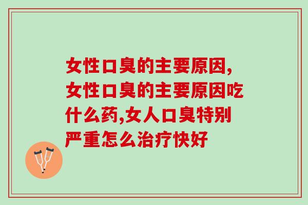 女性口臭的主要原因有哪些？这几个原因要尽量避免！