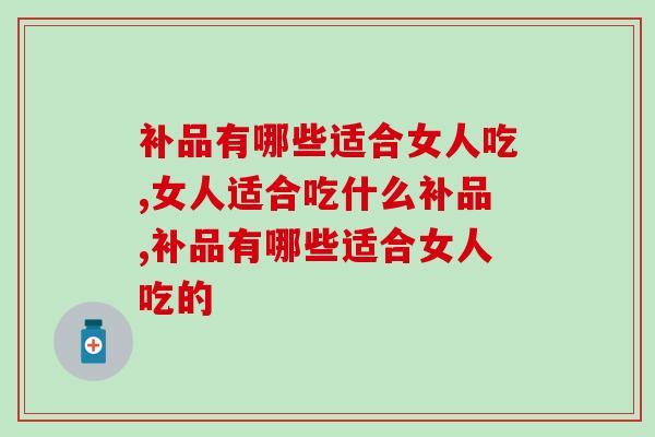 补品有哪些适合女人吃？应该要多吃这个！