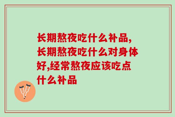 长期熬夜吃什么补品？多吃这些补品才能恢复精神