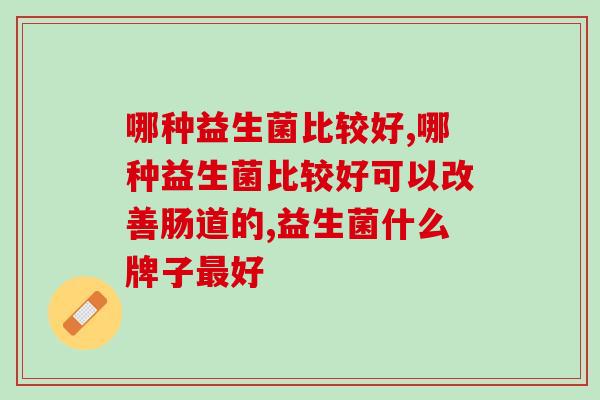  哪种益生菌比较好？益生菌怎么选？