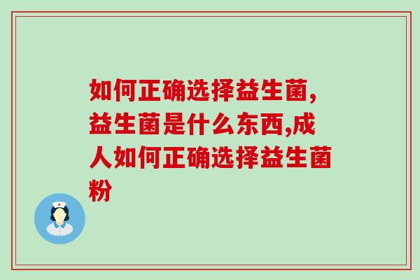  如何正确选择益生菌？益生菌选择什么样的最好？