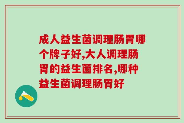 成人益生菌调理肠胃哪个牌子好？这里告诉你！