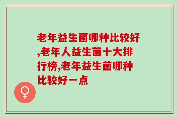 老年人适合吃益生菌吗，老年益生菌哪种比较好？