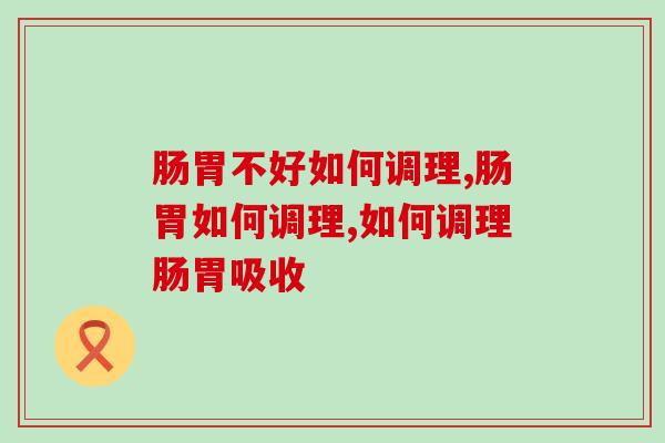 肠胃不好如何调理？专家建议可以适量服用些益生菌来缓解