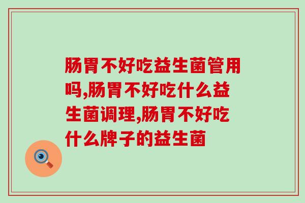 肠胃不好吃益生菌管用吗？看完你就知道啦！