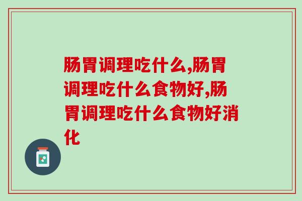 肠胃调理吃什么好?专家表示这些要常吃 肠胃调理吃什么好?专家表示这些要常吃
