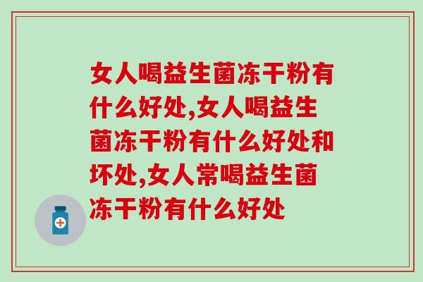 女人喝益生菌冻干粉有什么好处？不知道的速速来看！