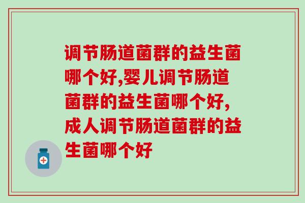 调节肠道菌群的益生菌哪个好，一定要知道